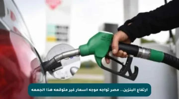 ارتفاع البنزين.. مصر تواجه موجة أسعار غير متوقعة هذا الجمعة